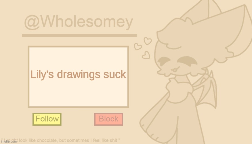 (I agree- Lily) | Lily's drawings suck | image tagged in wholesomey's cream template | made w/ Imgflip meme maker