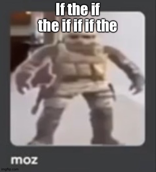 moz | If the if the if if if the | image tagged in moz | made w/ Imgflip meme maker