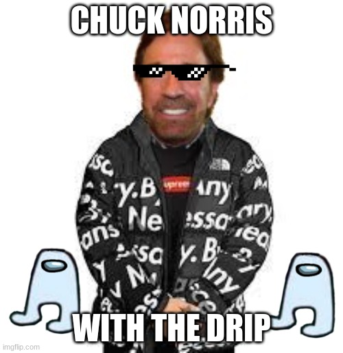 drip norris | CHUCK NORRIS; WITH THE DRIP | image tagged in chuck norris | made w/ Imgflip meme maker