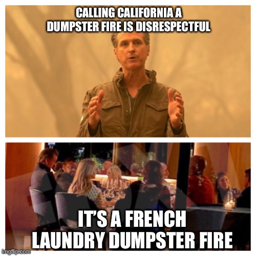 Gavin French Laundry dumpster fire | CALLING CALIFORNIA A 



DUMPSTER FIRE IS DISRESPECTFUL; IT’S A FRENCH LAUNDRY DUMPSTER FIRE | image tagged in gavin,dumpster fire,french laundry,california fires,recall | made w/ Imgflip meme maker