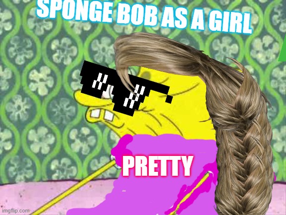 Spungebob | SPONGE BOB AS A GIRL; PRETTY | image tagged in spungebob | made w/ Imgflip meme maker