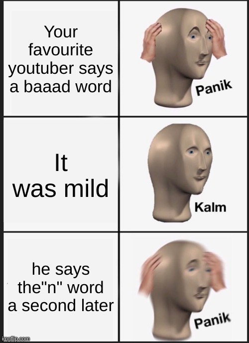 Panik Kalm Panik Meme | Your favourite youtuber says a baaad word; It was mild; he says the"n" word a second later | image tagged in memes,panik kalm panik | made w/ Imgflip meme maker