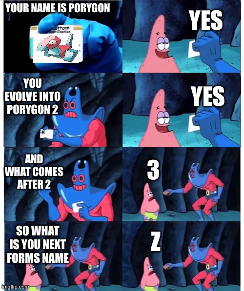 I never understood this. | YES; YOUR NAME IS PORYGON; YOU EVOLVE INTO PORYGON 2; YES; AND WHAT COMES AFTER 2; 3; Z; SO WHAT IS YOU NEXT FORMS NAME | image tagged in patrick not my wallet | made w/ Imgflip meme maker