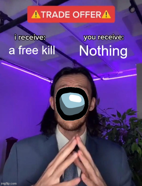 among us be like | a free kill; Nothing | image tagged in trade offer | made w/ Imgflip meme maker