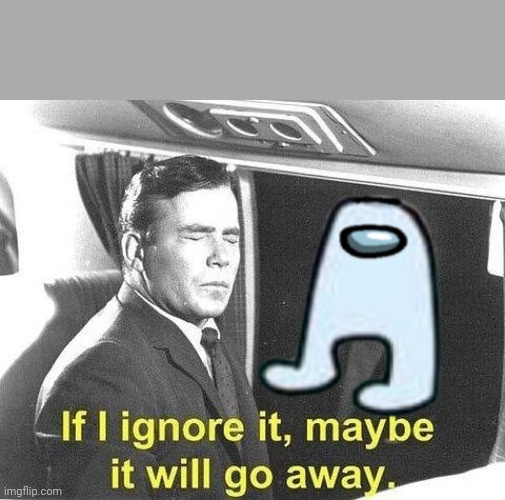 image tagged in ignore it go away | made w/ Imgflip meme maker