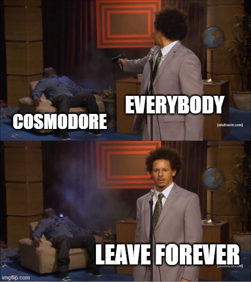 Don't Come Back Cosmo | EVERYBODY; COSMODORE; LEAVE FOREVER | image tagged in memes,who killed hannibal,cosmodore | made w/ Imgflip meme maker