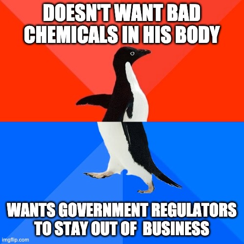 Socially Awesome Awkward Penguin Meme | DOESN'T WANT BAD CHEMICALS IN HIS BODY WANTS GOVERNMENT REGULATORS TO STAY OUT OF  BUSINESS | image tagged in memes,socially awesome awkward penguin | made w/ Imgflip meme maker