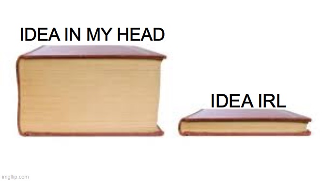 Big book small book | IDEA IN MY HEAD; IDEA IRL | image tagged in big book small book | made w/ Imgflip meme maker