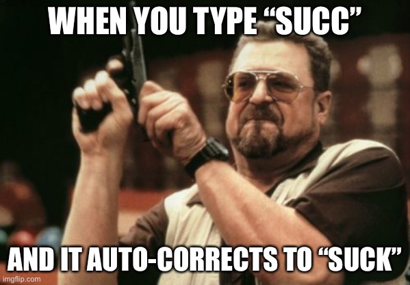 Am I The Only One Around Here | WHEN YOU TYPE “SUCC”; AND IT AUTO-CORRECTS TO “SUCK” | image tagged in memes,am i the only one around here | made w/ Imgflip meme maker