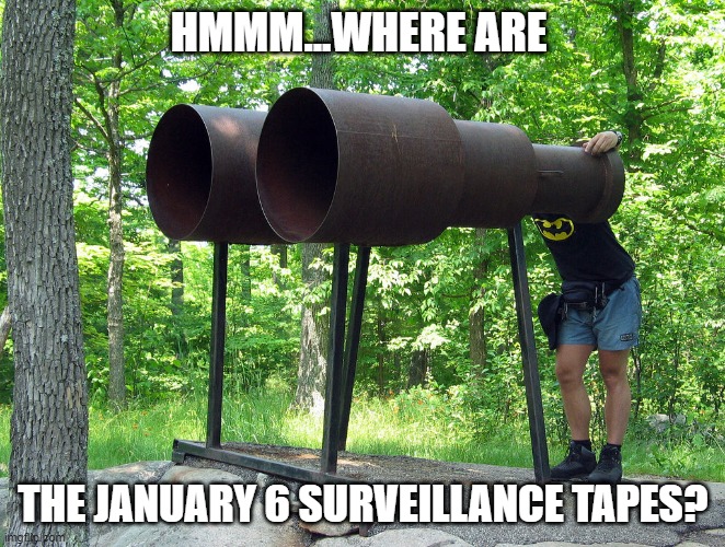 Well that's weird. Wonder why we don't have these? | HMMM...WHERE ARE; THE JANUARY 6 SURVEILLANCE TAPES? | image tagged in binoculars,insurrection,media lies,democrats,liberals,january 6 | made w/ Imgflip meme maker