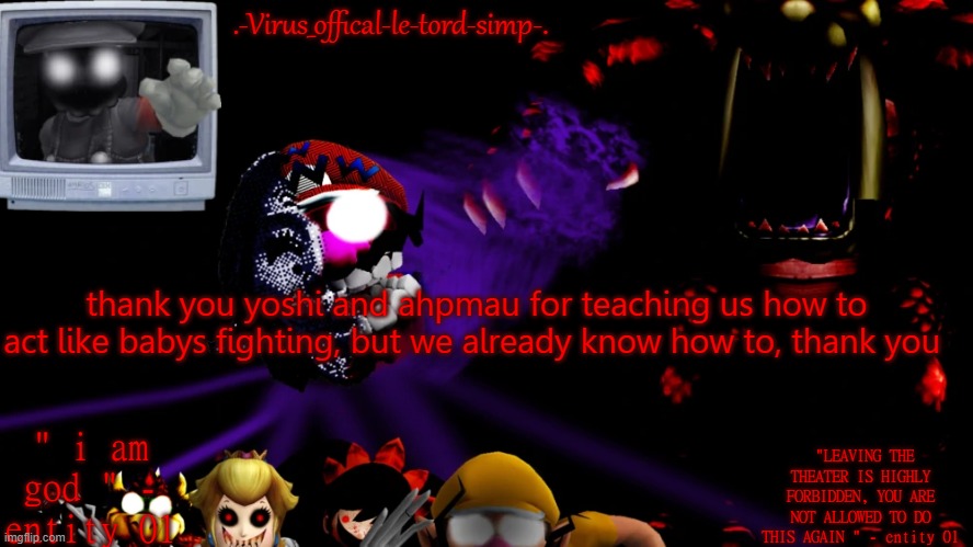 virus fnaw temp | thank you yoshi and ahpmau for teaching us how to act like babys fighting, but we already know how to, thank you | image tagged in virus fnaw temp | made w/ Imgflip meme maker