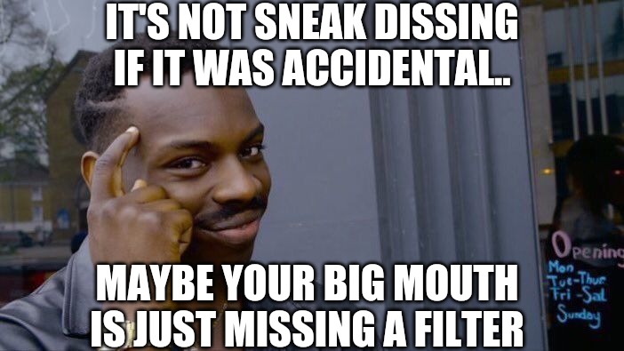 Yup, that's me |  IT'S NOT SNEAK DISSING IF IT WAS ACCIDENTAL.. MAYBE YOUR BIG MOUTH IS JUST MISSING A FILTER | image tagged in memes,roll safe think about it,big mouth,whoops,filter,diss | made w/ Imgflip meme maker