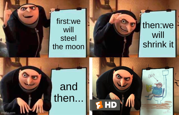 funny meme | first:we will steel the moon; then:we will shrink it; and then... | image tagged in memes | made w/ Imgflip meme maker