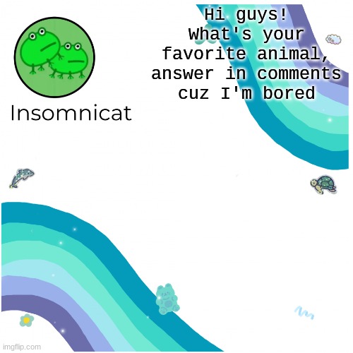 Insomnicat's template | Hi guys! What's your favorite animal, answer in comments cuz I'm bored | image tagged in insomnicat's template | made w/ Imgflip meme maker