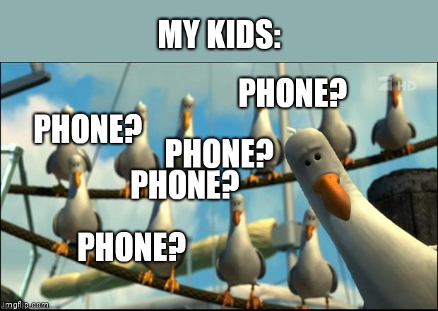 Nemo Seagulls Mine | MY KIDS:; PHONE? PHONE? PHONE? PHONE? PHONE? | image tagged in nemo seagulls mine | made w/ Imgflip meme maker