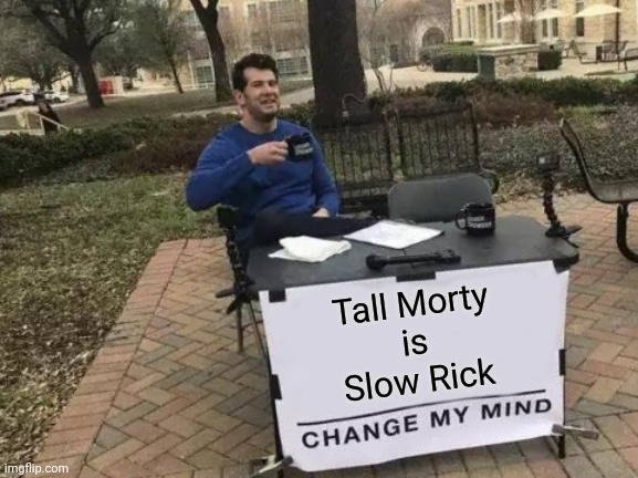 Season 5 is Gonna SUCK | Tall Morty
is
Slow Rick | image tagged in memes,change my mind,wubba lubba dub dub,rick and morty,rick rips wallpaper,4th wall | made w/ Imgflip meme maker