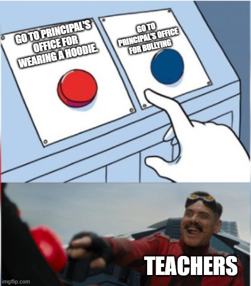 Teacher | GO TO PRINCIPAL'S OFFICE FOR BULLYING; GO TO PRINCIPAL'S OFFICE FOR WEARING A HOODIE. TEACHERS | image tagged in robotnik pressing red button | made w/ Imgflip meme maker