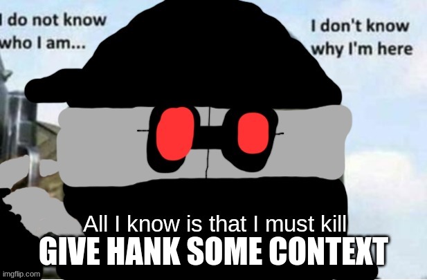 fortnite be like | GIVE HANK SOME CONTEXT | image tagged in all i know is that i must kill hank j wimbleton edition | made w/ Imgflip meme maker