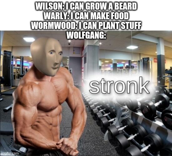 stronks | WILSON: I CAN GROW A BEARD
WARLY: I CAN MAKE FOOD
WORMWOOD: I CAN PLANT STUFF
WOLFGANG: | image tagged in stronks | made w/ Imgflip meme maker