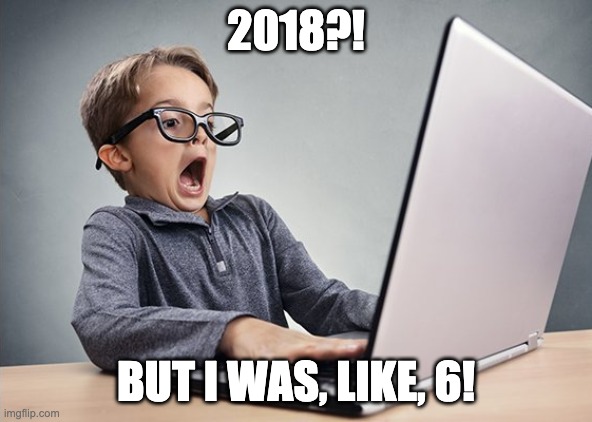 Shocked kid on computer | 2018?! BUT I WAS, LIKE, 6! | image tagged in shocked kid on computer | made w/ Imgflip meme maker