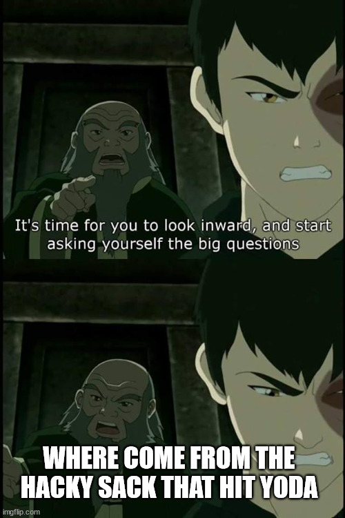 where did it come from ? | WHERE COME FROM THE HACKY SACK THAT HIT YODA | image tagged in iroh big questions | made w/ Imgflip meme maker