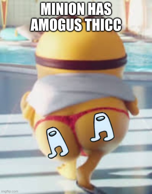 thicc | MINION HAS AMOGUS THICC | image tagged in thicc minion,butt,thicc | made w/ Imgflip meme maker
