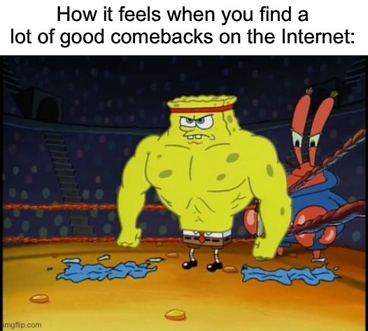 Buff Spongebob | How it feels when you find a lot of good comebacks on the Internet: | image tagged in buff spongebob,memes,funny,comeback,spongebob,roast | made w/ Imgflip meme maker