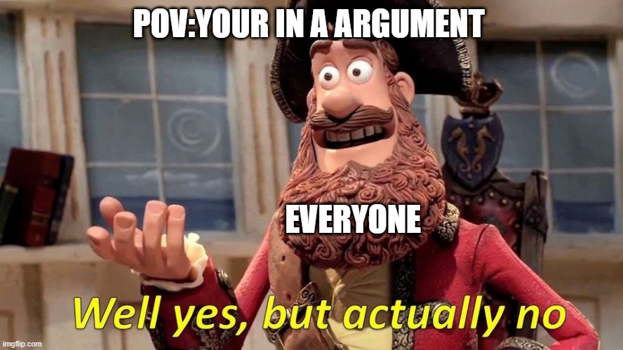 Well yes but actually no | POV:YOUR IN A ARGUMENT; EVERYONE | image tagged in well yes but actually no | made w/ Imgflip meme maker