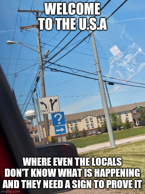  WELCOME TO THE U.S.A; WHERE EVEN THE LOCALS DON'T KNOW WHAT IS HAPPENING AND THEY NEED A SIGN TO PROVE IT | made w/ Imgflip meme maker