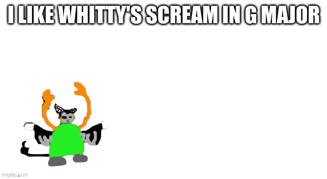 take a listen | I LIKE WHITTY'S SCREAM IN G MAJOR | image tagged in carlos as tiky transparent | made w/ Imgflip meme maker