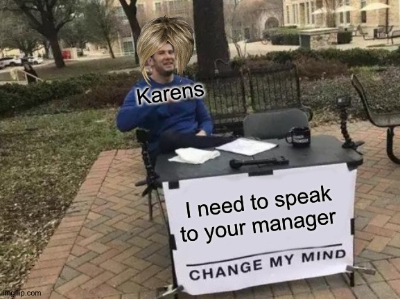 Change My Mind Meme | Karens; I need to speak to your manager | image tagged in memes,change my mind | made w/ Imgflip meme maker