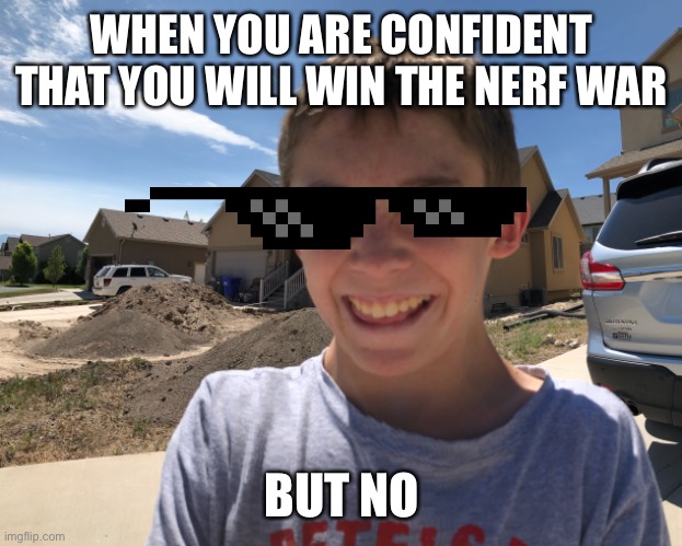 Nerf Confidence | WHEN YOU ARE CONFIDENT THAT YOU WILL WIN THE NERF WAR; BUT NO | image tagged in nerf,memes | made w/ Imgflip meme maker