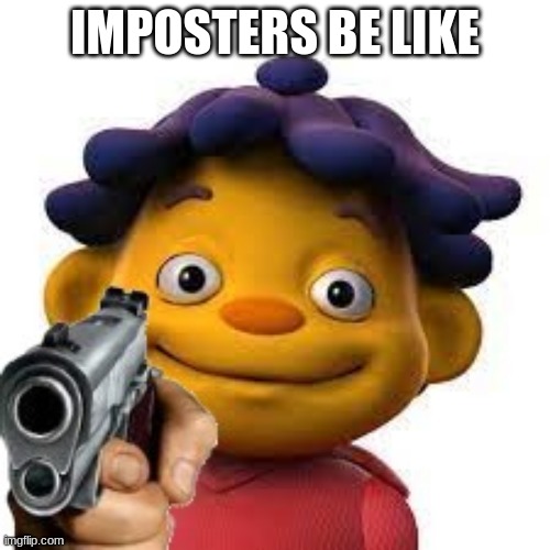 among us sid | IMPOSTERS BE LIKE | image tagged in sid the science kid,among us | made w/ Imgflip meme maker