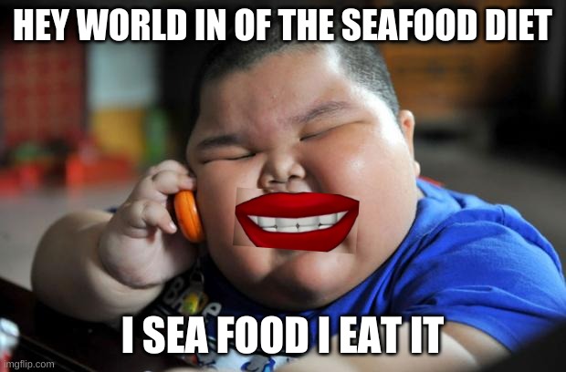 Fat Asian Kid | HEY WORLD IN OF THE SEAFOOD DIET; I SEA FOOD I EAT IT | image tagged in fat asian kid | made w/ Imgflip meme maker