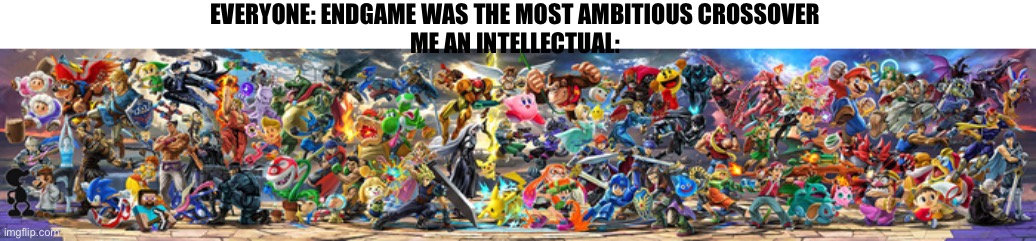 Ssbu is the best crossover | EVERYONE: ENDGAME WAS THE MOST AMBITIOUS CROSSOVER
ME AN INTELLECTUAL: | image tagged in funny memes | made w/ Imgflip meme maker