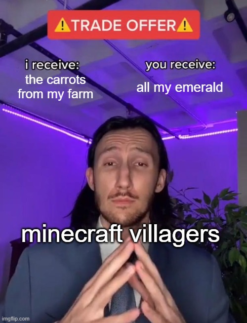 dumb minecraft villagers | the carrots from my farm; all my emerald; minecraft villagers | image tagged in trade offer | made w/ Imgflip meme maker