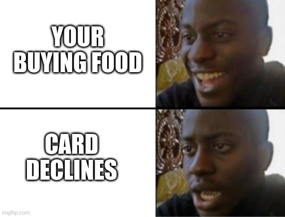 Broke people be like! | YOUR BUYING FOOD; CARD DECLINES | image tagged in oh yeah oh no,funny,fun,memes,credit card,food | made w/ Imgflip meme maker