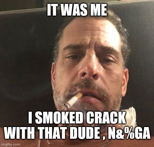 Hunter Biden | IT WAS ME I SMOKED CRACK WITH THAT DUDE , N&%GA | image tagged in hunter biden | made w/ Imgflip meme maker