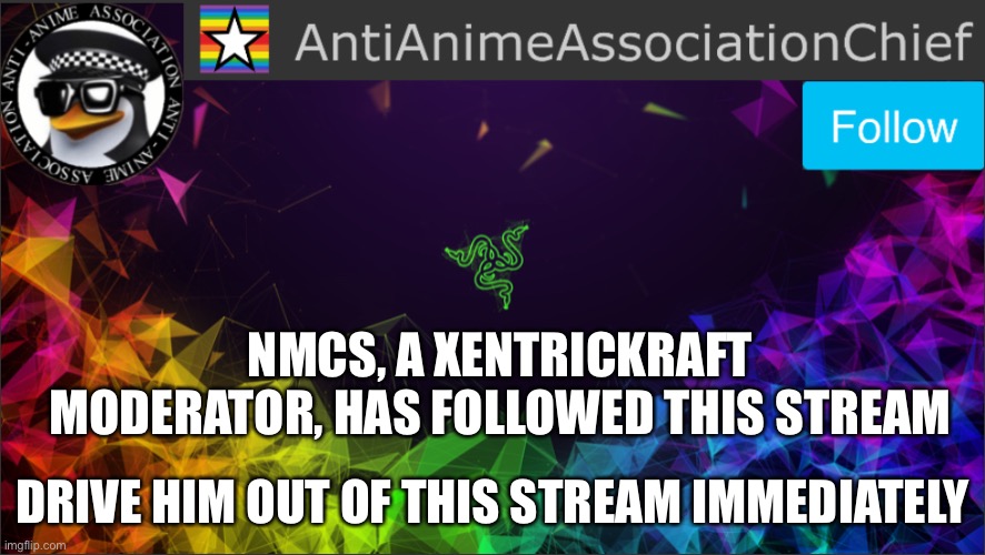 AAA chief bulletin | NMCS, A XENTRICKRAFT MODERATOR, HAS FOLLOWED THIS STREAM; DRIVE HIM OUT OF THIS STREAM IMMEDIATELY | image tagged in aaa chief bulletin | made w/ Imgflip meme maker