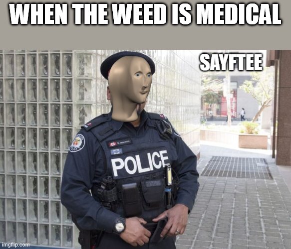 Related to my meds | WHEN THE WEED IS MEDICAL | image tagged in sayftee | made w/ Imgflip meme maker