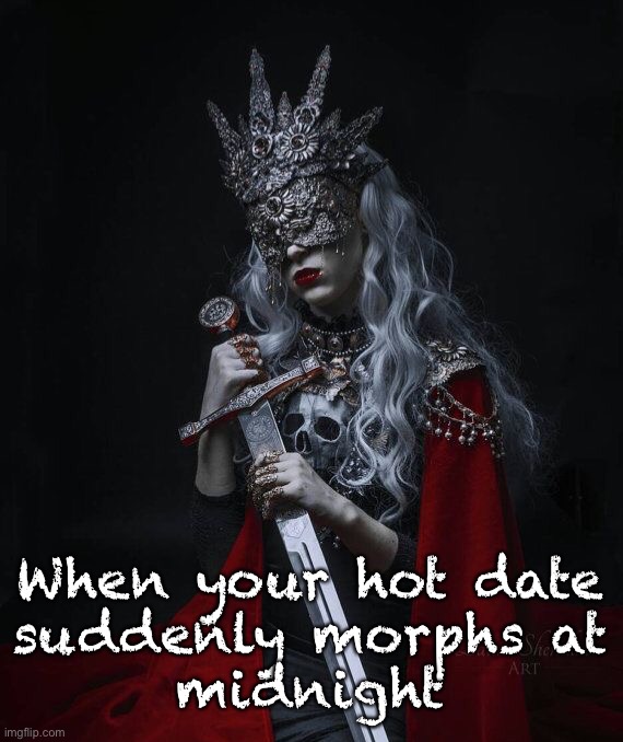 Okay ... I didn't see THAT coming ... | When your hot date
suddenly morphs at
midnight | image tagged in dark humor,rick75230,midnight | made w/ Imgflip meme maker