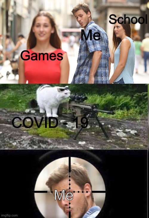 Tru tho | School; Me; Games; COVID - 19; Me | image tagged in cat snipes distracted boyfriend | made w/ Imgflip meme maker