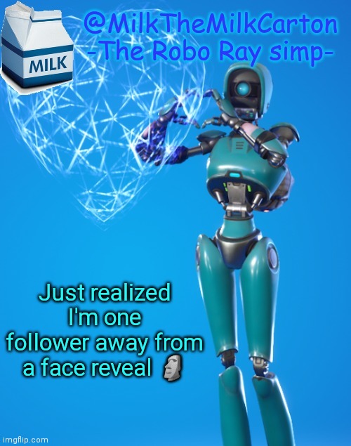 MilkTheMilkCarton but he's the Robo-Ray simp | Just realized I'm one follower away from a face reveal 🗿 | image tagged in milkthemilkcarton but he's the robo-ray simp | made w/ Imgflip meme maker