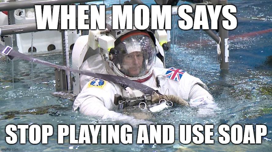 WHEN MOM SAYS; STOP PLAYING AND USE SOAP | image tagged in astronaut,bathtime | made w/ Imgflip meme maker