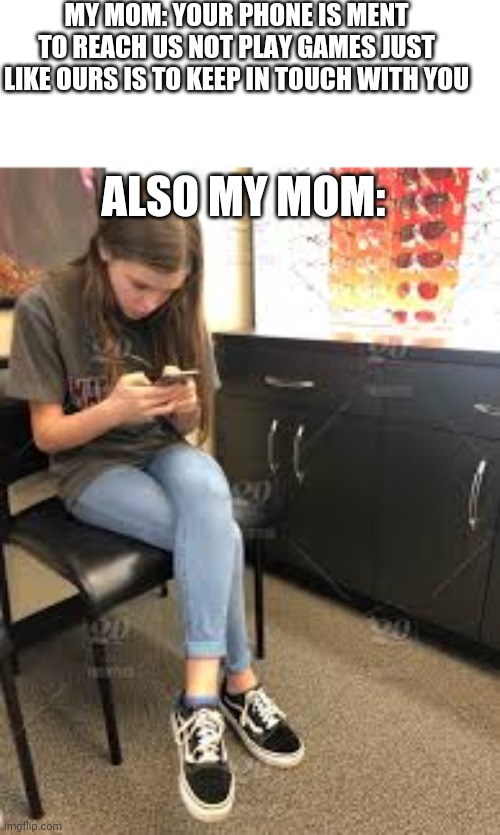 Mother's be like | MY MOM: YOUR PHONE IS MENT TO REACH US NOT PLAY GAMES JUST LIKE OURS IS TO KEEP IN TOUCH WITH YOU; ALSO MY MOM: | image tagged in true,mymother | made w/ Imgflip meme maker