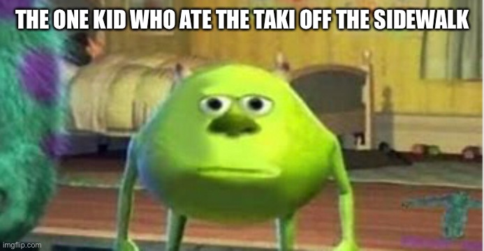 Barf | THE ONE KID WHO ATE THE TAKI OFF THE SIDEWALK | image tagged in monsters inc,grossed out | made w/ Imgflip meme maker