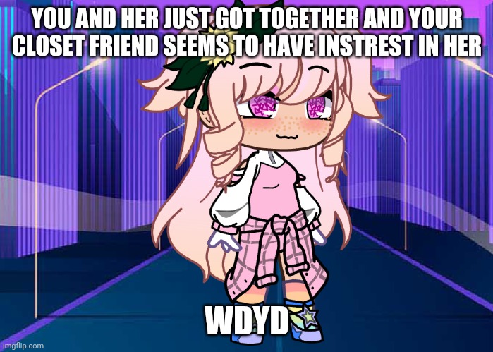 She's your gf and the friend is your childhood best friend make a friend if you don't have one | YOU AND HER JUST GOT TOGETHER AND YOUR CLOSET FRIEND SEEMS TO HAVE INSTREST IN HER; WDYD | image tagged in gacha,roleplaying | made w/ Imgflip meme maker