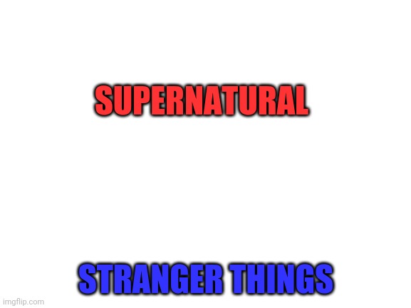 Supernatural is better its just for teenagers though | SUPERNATURAL; STRANGER THINGS | image tagged in blank white template,horror,who_am_i,ineedupvotes,ineedpoints,redditishorrible | made w/ Imgflip meme maker