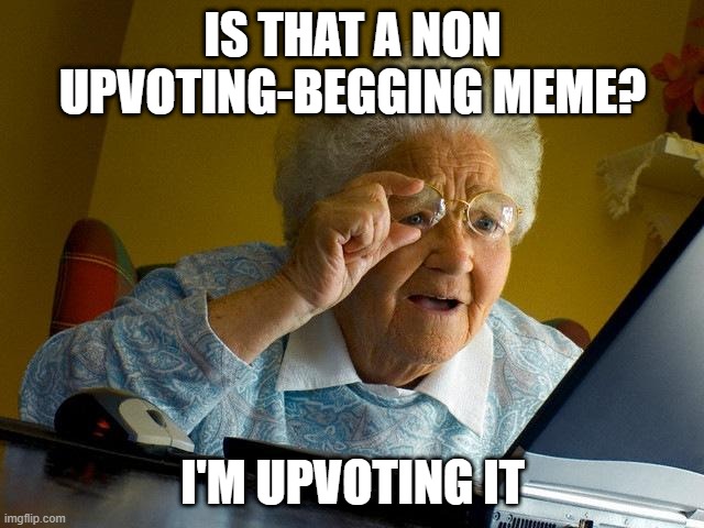 How we felt during the upvote begging times summarized in one meme | IS THAT A NON UPVOTING-BEGGING MEME? I'M UPVOTING IT | image tagged in memes,grandma finds the internet,meme,upvote beggars | made w/ Imgflip meme maker