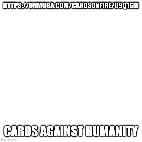 Blank Transparent Square Meme | HTTPS://ONMUGA.COM/CARDSONFIRE/U9Q16M; CARDS AGAINST HUMANITY | image tagged in memes,blank transparent square | made w/ Imgflip meme maker